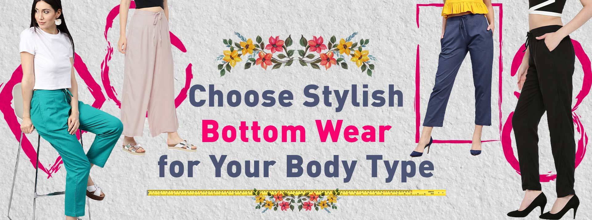 Choose Stylish Bottom Wear for your Body Type.
