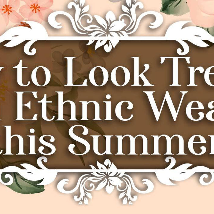 How To Look Trendy in Ethnic Wear in Summer?